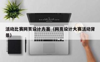 甘南活动比赛网页设计方案（网页设计大赛活动背景）